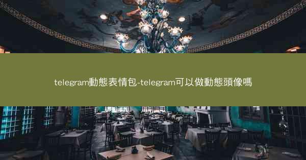 telegram動態表情包-telegram可以做動態頭像嗎