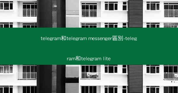 telegram和telegram messenger區別-telegram和telegram lite