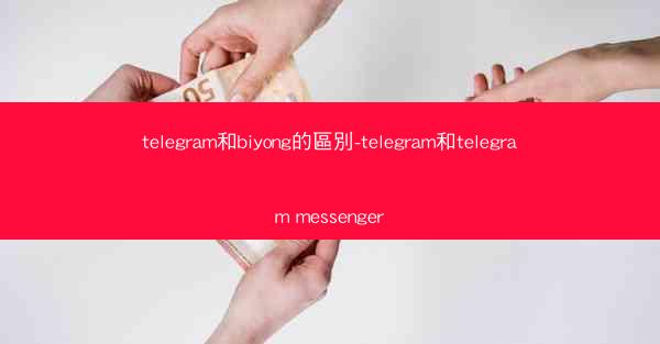 telegram和biyong的區別-telegram和telegram messenger