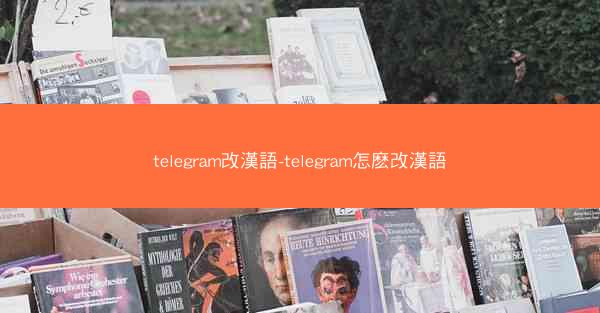 telegram改漢語-telegram怎麽改漢語