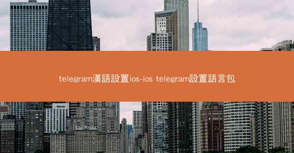 telegram漢語設置ios-ios telegram設置語言包