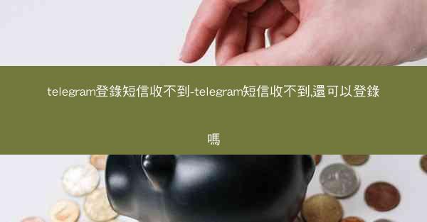 telegram登錄短信收不到-telegram短信收不到,還可以登錄嗎