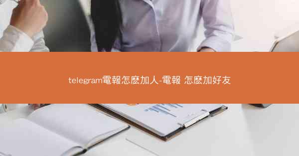 telegram電報怎麽加人-電報 怎麽加好友