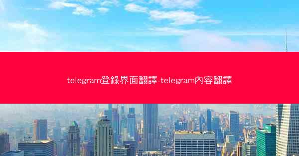 telegram登錄界面翻譯-telegram內容翻譯