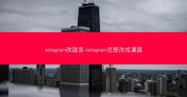 telegram改語言-telegram怎麽改成漢語