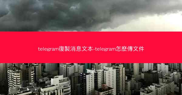 telegram復製消息文本-telegram怎麽傳文件