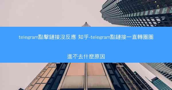 telegram點擊鏈接沒反應 知乎-telegram點鏈接一直轉圈圈進不去什麽原因