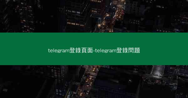 telegram登錄頁面-telegram登錄問題