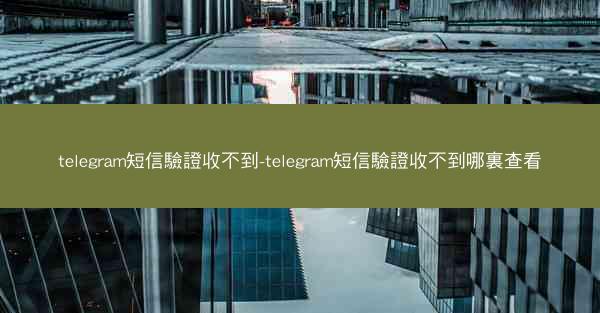 telegram短信驗證收不到-telegram短信驗證收不到哪裏查看