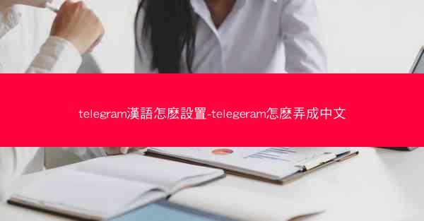 telegram漢語怎麽設置-telegeram怎麽弄成中文