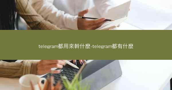 telegram都用來幹什麽-telegram都有什麽