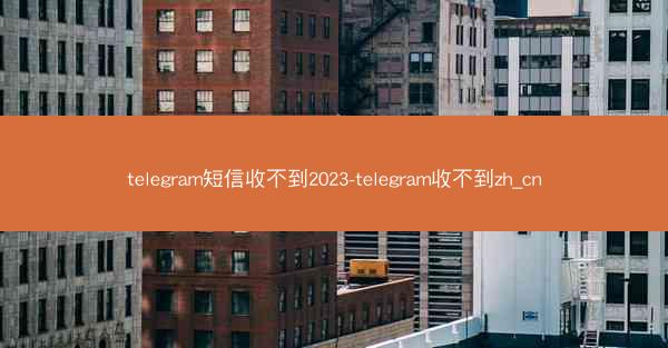 telegram短信收不到2023-telegram收不到zh_cn