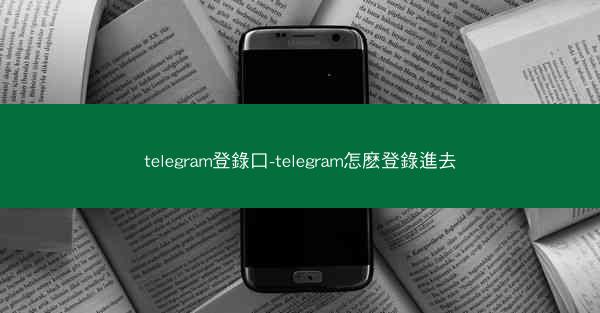 telegram登錄口-telegram怎麽登錄進去