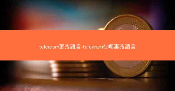 telegram更改語言-telegram在哪裏改語言