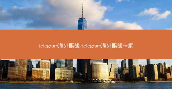 telegram海外賬號-telegram海外賬號卡網