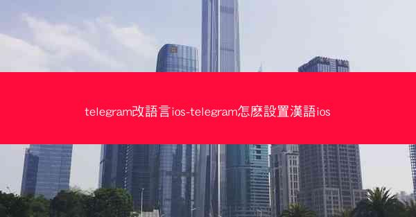 telegram改語言ios-telegram怎麽設置漢語ios