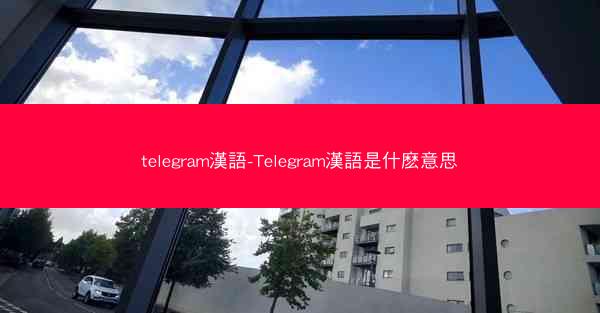 telegram漢語-Telegram漢語是什麽意思