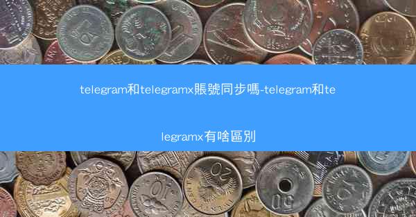 telegram和telegramx賬號同步嗎-telegram和telegramx有啥區別