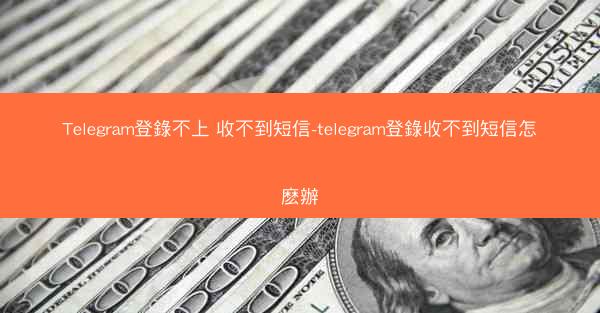 Telegram登錄不上 收不到短信-telegram登錄收不到短信怎麽辦