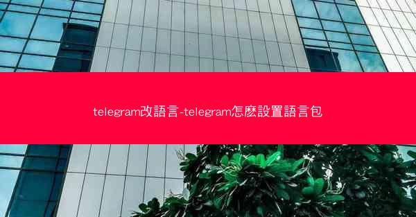 telegram改語言-telegram怎麽設置語言包