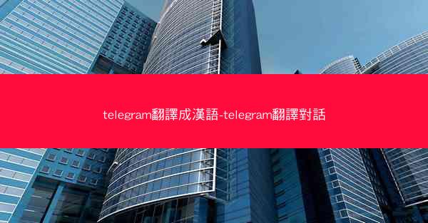 telegram翻譯成漢語-telegram翻譯對話