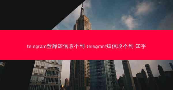 telegram登錄短信收不到-telegram短信收不到 知乎