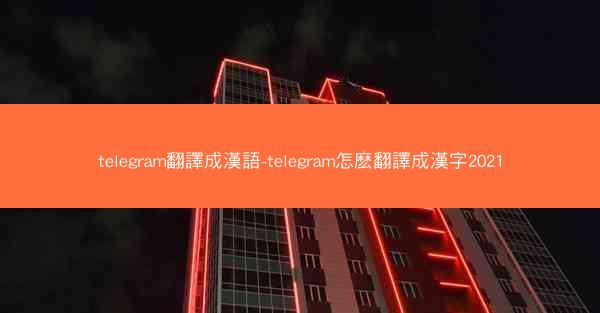 telegram翻譯成漢語-telegram怎麽翻譯成漢字2021