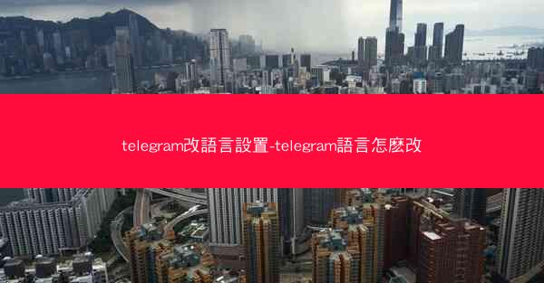 telegram改語言設置-telegram語言怎麽改