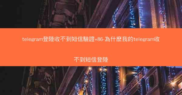 telegram登陸收不到短信驗證+86-為什麽我的telegram收不到短信登陸