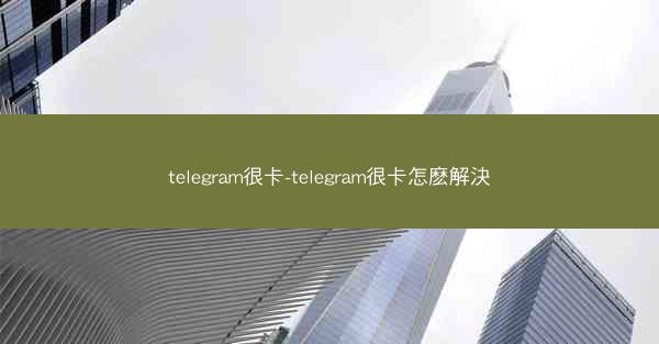 telegram很卡-telegram很卡怎麽解決