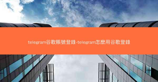 telegram谷歌賬號登錄-telegram怎麽用谷歌登錄