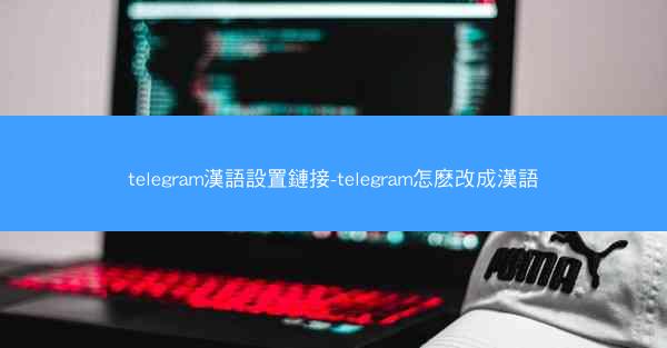 telegram漢語設置鏈接-telegram怎麽改成漢語