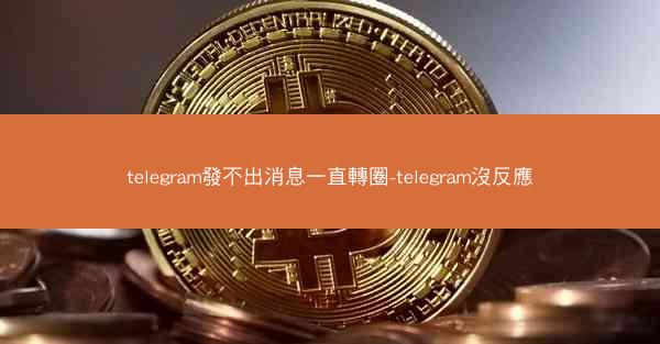 telegram發不出消息一直轉圈-telegram沒反應