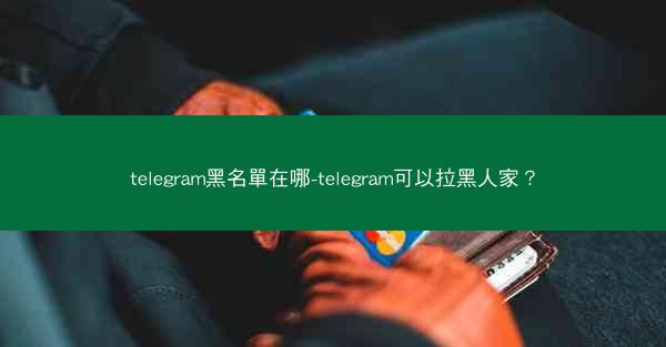 telegram黑名單在哪-telegram可以拉黑人家？