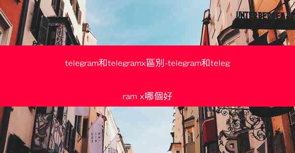 telegram和telegramx區別-telegram和telegram x哪個好