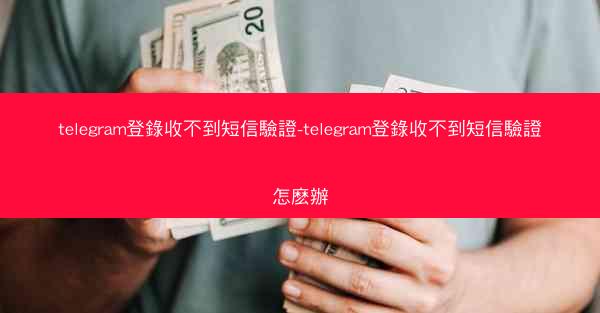 telegram登錄收不到短信驗證-telegram登錄收不到短信驗證怎麽辦