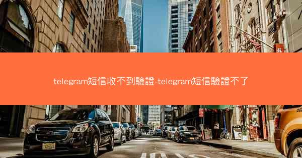 telegram短信收不到驗證-telegram短信驗證不了