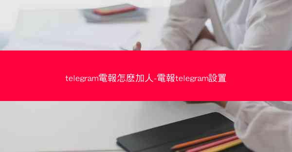 telegram電報怎麽加人-電報telegram設置