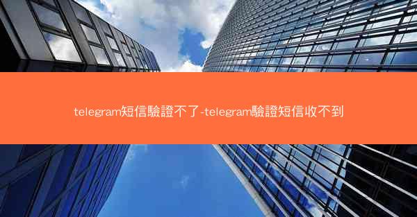 telegram短信驗證不了-telegram驗證短信收不到