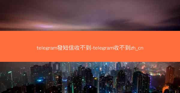 telegram發短信收不到-telegram收不到zh_cn
