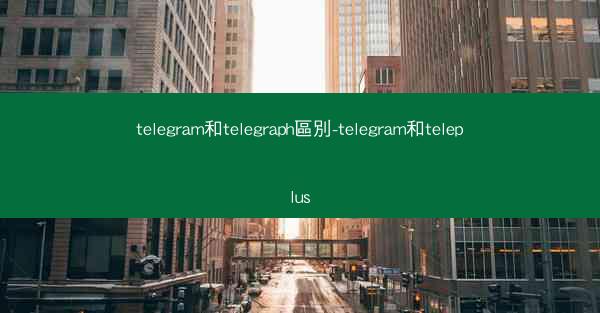 telegram和telegraph區別-telegram和teleplus