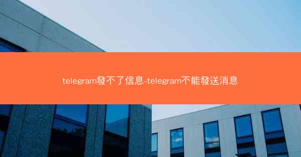 telegram發不了信息-telegram不能發送消息