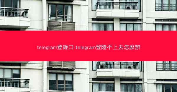 telegram登錄口-telegram登陸不上去怎麽辦