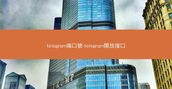 telegram端口號-telegram開放接口