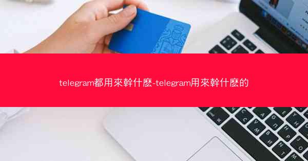 telegram都用來幹什麽-telegram用來幹什麽的