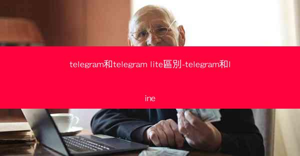telegram和telegram lite區別-telegram和line