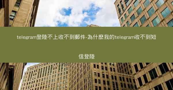 telegram登陸不上收不到郵件-為什麽我的telegram收不到短信登陸