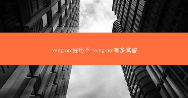 telegram好用不-telegram有多厲害
