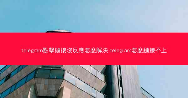 telegram點擊鏈接沒反應怎麽解決-telegram怎麽鏈接不上