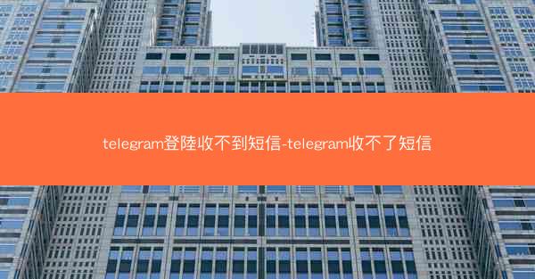 telegram登陸收不到短信-telegram收不了短信